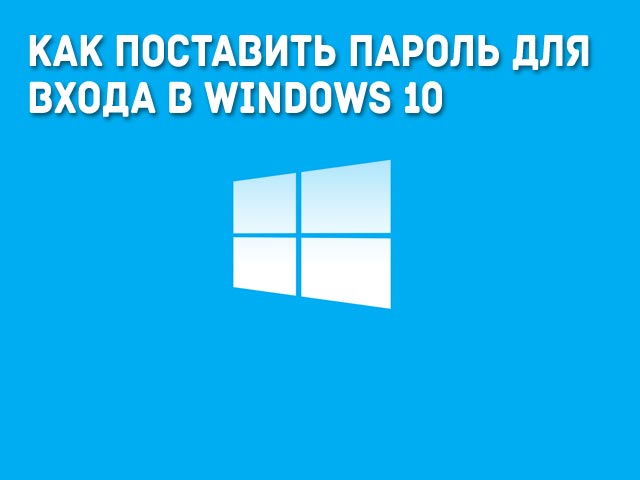 Как поставить пароль для входа в Windows 10 на компьютере